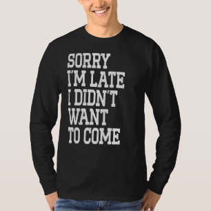 Camiseta Lo siento, estoy atrasado, no quería venir padres