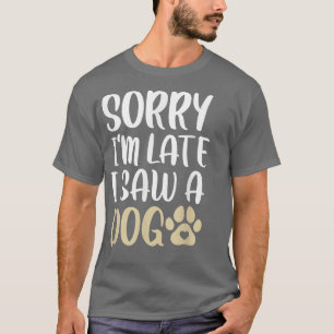 Camiseta Lo siento, estoy atrasado, vi un perro lindo y div