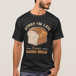 Camiseta Lo siento, llegué tarde a Baking Bread Baking