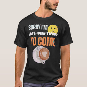 Camiseta Lo siento, llegué tarde. No quería venir.