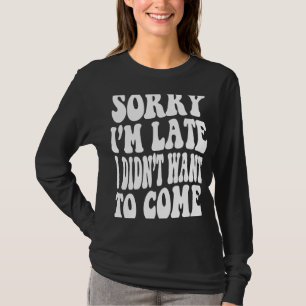 Camiseta Lo siento, llegué tarde y no quería venir a citar 