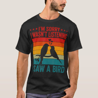 Camiseta Lo siento, no estaba escuchando, vi un pájaro