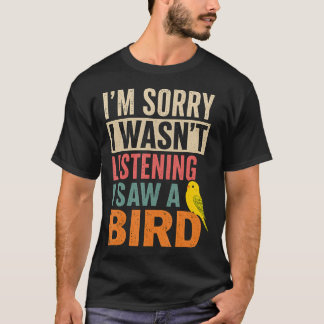 Camiseta Lo siento, no estaba escuchando, vi un pájaro