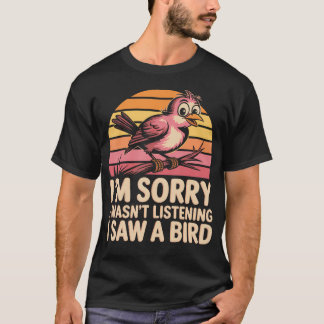 Camiseta Lo siento, no estaba escuchando, vi un pájaro en