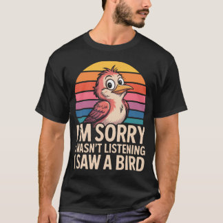 Camiseta Lo siento, no estaba escuchando, vi un pájaro Retr