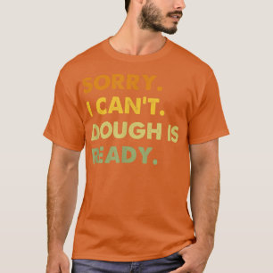 Camiseta Lo siento, no puedo hacer que la masa esté lista,