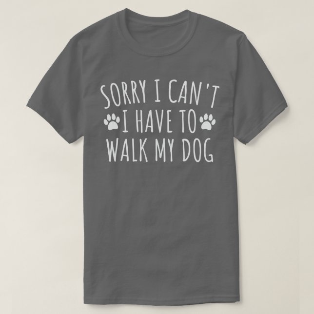 Camiseta Lo siento, no puedo tener que caminar por mi perro (Diseño del anverso)