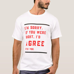 Camiseta Lo siento si tuvieras razón, estaría de acuerdo co