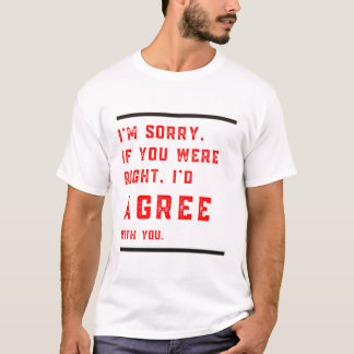 Camiseta Lo siento si tuvieras razón, estaría de acuerdo co