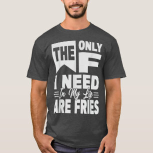 Camiseta Lo Único Que Necesito En Mi Vida Son Los Fries - F