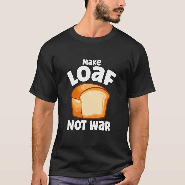 Camiseta Loaf Not War Bake Bread Loaf (Anverso)