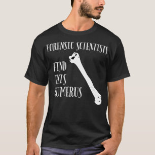 Camiseta Los científicos forenses encuentran este Humerus