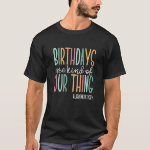Camiseta Los Cumpleaños Son Algo Así Como Nuestro Trabajo Y