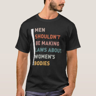 Camiseta Los hombres no deberían estar haciendo leyes sobre