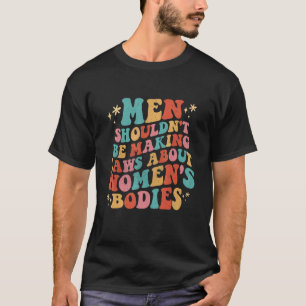Camiseta Los hombres no deberían estar haciendo leyes sobre