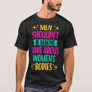 Camiseta Los hombres no deberían estar haciendo que las ley