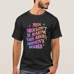 Camiseta Los hombres no deberían hacer leyes sobre cuerpos