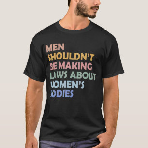 Camiseta Los hombres no deberían hacer leyes sobre cuerpos