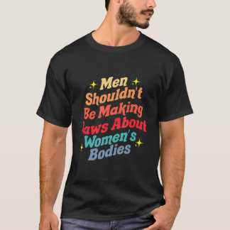 Camiseta Los hombres no deberían hacer leyes sobre cuerpos