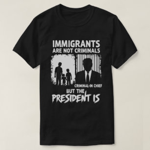 CAMISETA LOS INMIGRANTES NO SON CRIMINALES PERO EL PRESIDEN