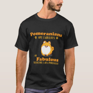 Camiseta Los Pomeranianos Son Fabulosos, Por Lo Tanto Yo
