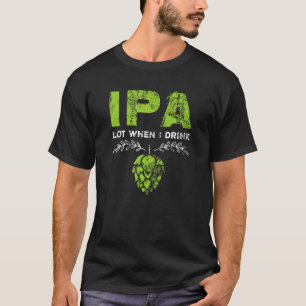 Camiseta Lote de IPA cuando bebo gracioso plato de beer cer
