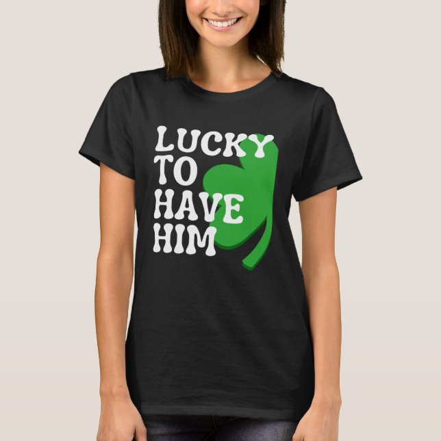 Camiseta Lucky to Have Him Cute Couples Matching St Patrick (Anverso)