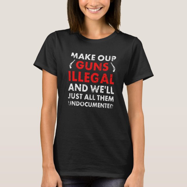 Camiseta Make Our Guns Illegal And We'll Just All Them Undo (Anverso)