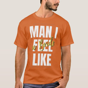 Camiseta Man, I Feel Like A Bride Bridal Shower Team 
