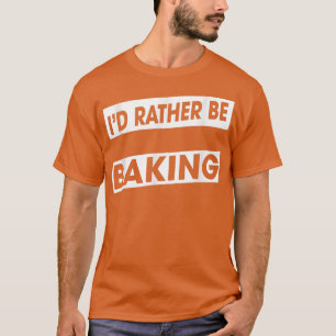 Camiseta Más bien estar haciendo que la comida de Baker sea