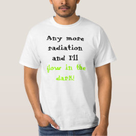 Camiseta ¡Más radiación y yo brillaremos intensamente en la
