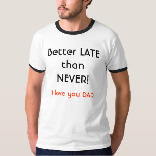 Camiseta ¡Más vale tarde que nunca! , Te amo PAPÁ