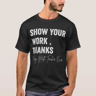 Camiseta Math Teacher muestra tu trabajo gracias a la ecuac