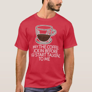 Camiseta May The Coffee Kick In Before You Start Talking To
