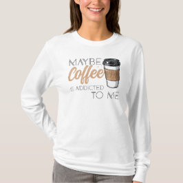 Camiseta Maybe Coffee Is Addicted to Me