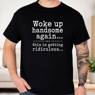 Camiseta Me Desperté Guapo De Nuevo Esto Es Ridículo