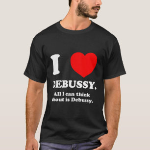 Camiseta Me Encanta Debussy Todo Lo Que Pienso Es Debussy I