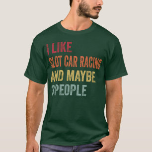 Camiseta Me gusta las carreras de coches de ranura y tal ve