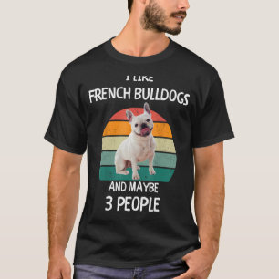 Camiseta Me gustan los Bulldoges franceses y tal vez 3 pers