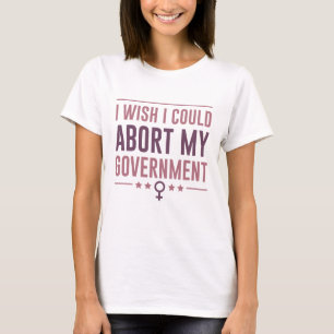 Camiseta Me Gustaría Poder Abortar Mi Gobierno