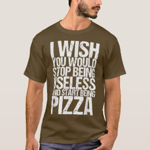 Camiseta Me Gustaría Que Dejaras De Ser Inútil Y Pizza 3201