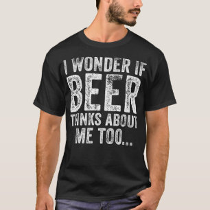 Camiseta Me Pregunto Si La Cerveza Piensa En Mí Y Bebe