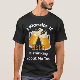 Camiseta Me pregunto si la cerveza también está pensando en