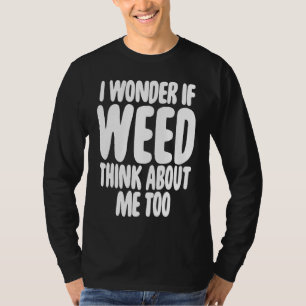 Camiseta Me pregunto si la mala hierba piensa en mí también