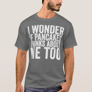 Camiseta Me Pregunto Si Los Panqueques También Piensan En M