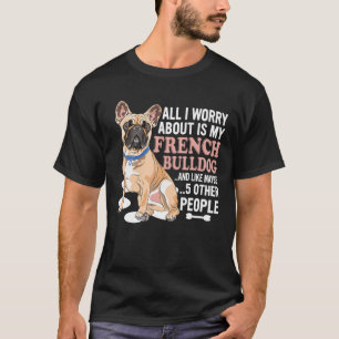 Camiseta Me Preocupa Mi Bulldog Francés Y Quizás 5 Peo