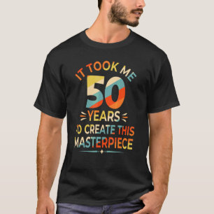 Camiseta Me Tomó 50 Años Crear Esta Obra Maestra 50t