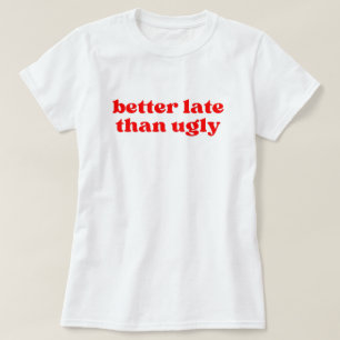 Camiseta mejor tarde que fea