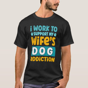 Camiseta Mens I Work To Support My Wife's Dog Addiction