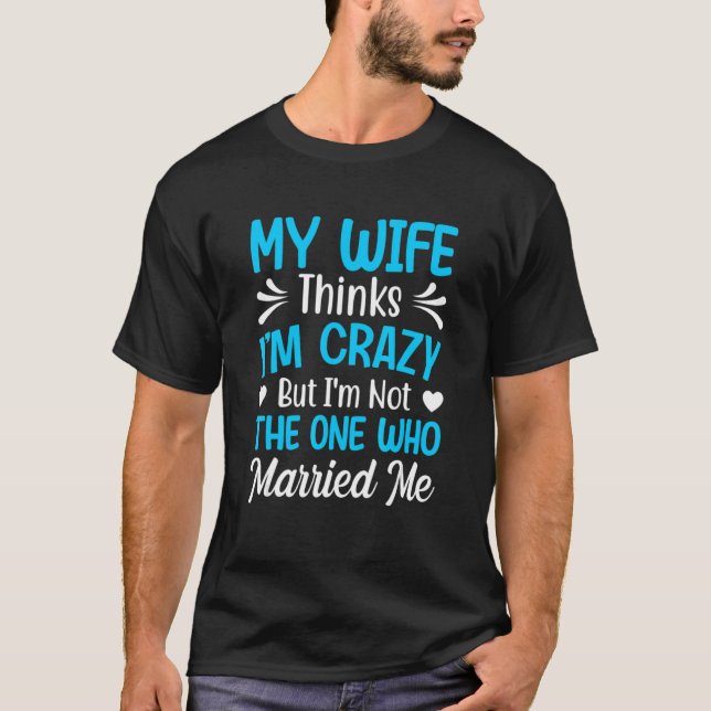 Camiseta Mens My Wife Thinks I'm Crazy I'm Not The One Who  (Anverso)